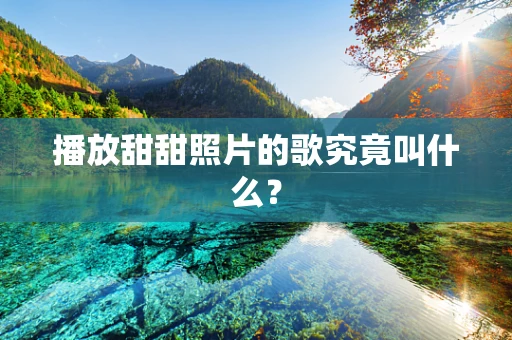 播放甜甜照片的歌究竟叫什么？