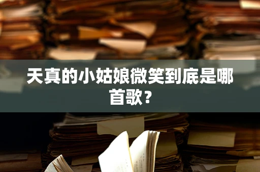 天真的小姑娘微笑到底是哪首歌？