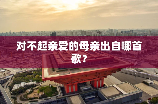 对不起亲爱的母亲出自哪首歌？
