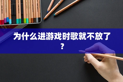 为什么进游戏时歌就不放了？