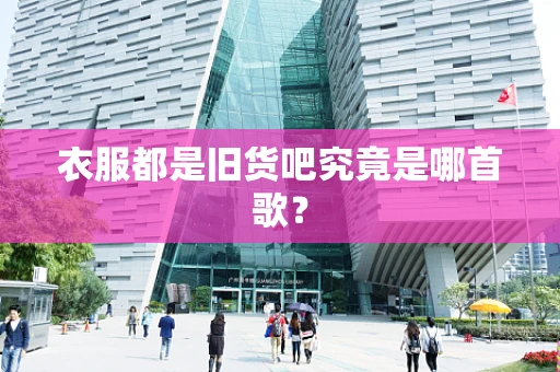 衣服都是旧货吧究竟是哪首歌？
