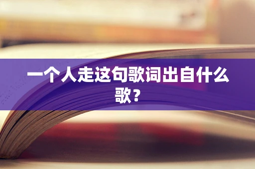 一个人走这句歌词出自什么歌？