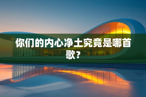 你们的内心净土究竟是哪首歌？