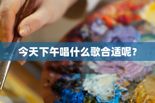 今天下午唱什么歌合适呢？