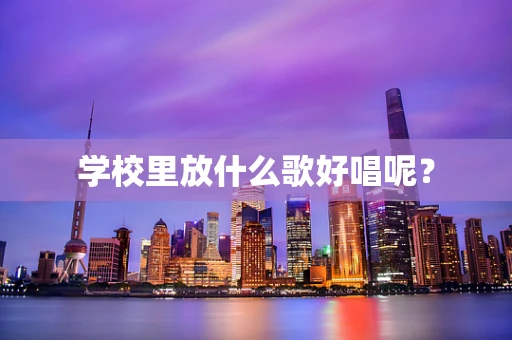 学校里放什么歌好唱呢？