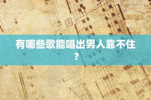 有哪些歌能唱出男人靠不住？