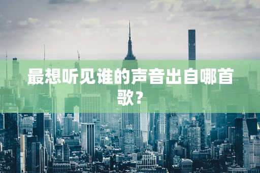 最想听见谁的声音出自哪首歌？