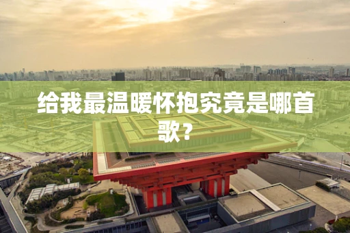 给我最温暖怀抱究竟是哪首歌？