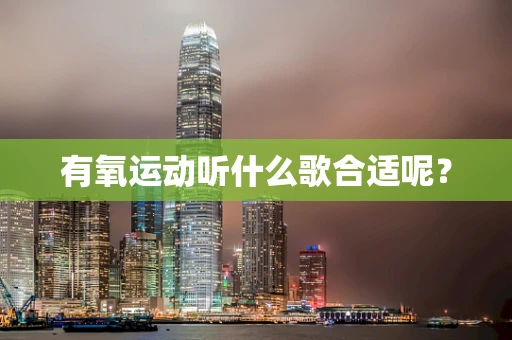 有氧运动听什么歌合适呢？