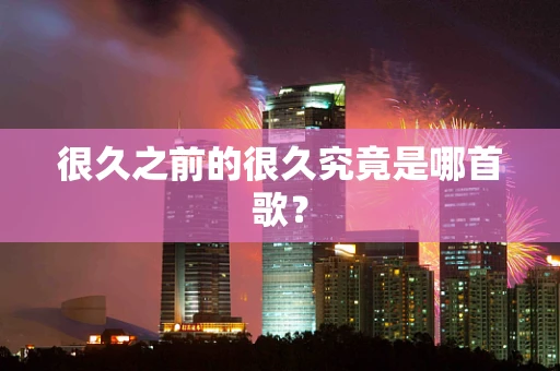 很久之前的很久究竟是哪首歌？