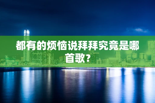 都有的烦恼说拜拜究竟是哪首歌？