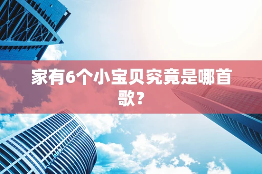 家有6个小宝贝究竟是哪首歌？