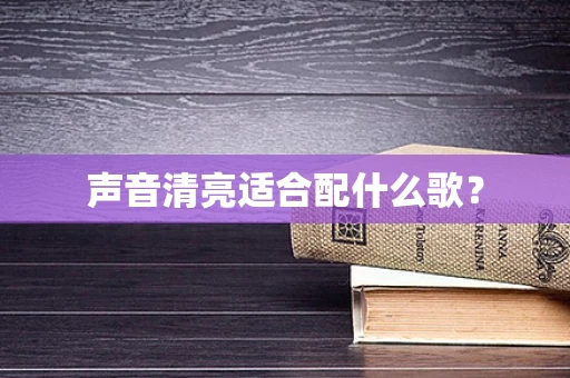 声音清亮适合配什么歌？