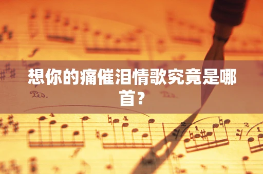 想你的痛催泪情歌究竟是哪首？