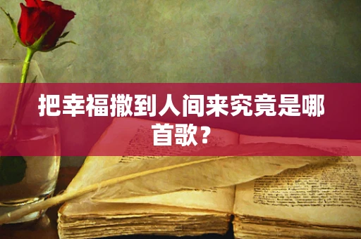 把幸福撒到人间来究竟是哪首歌？