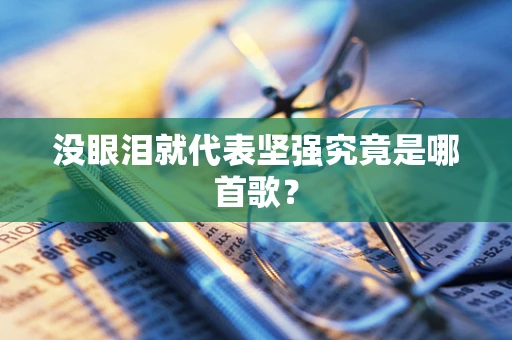 没眼泪就代表坚强究竟是哪首歌？