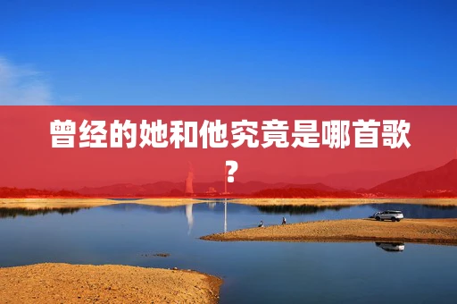 曾经的她和他究竟是哪首歌？
