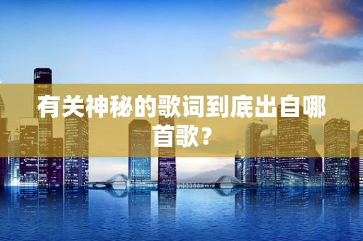 有关神秘的歌词到底出自哪首歌？