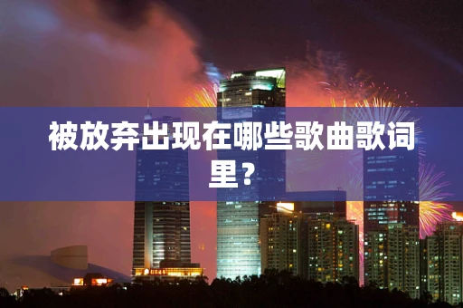 被放弃出现在哪些歌曲歌词里？