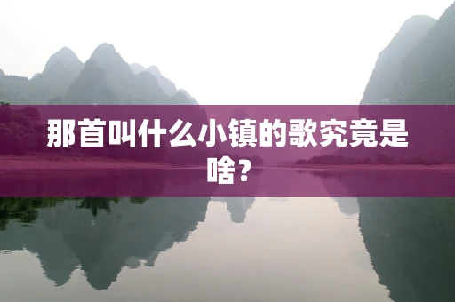 那首叫什么小镇的歌究竟是啥？