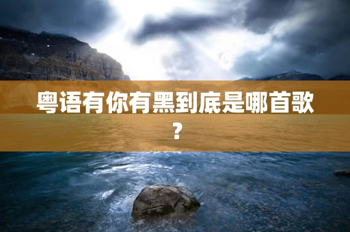 粤语有你有黑到底是哪首歌？