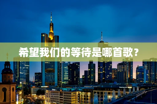 希望我们的等待是哪首歌？
