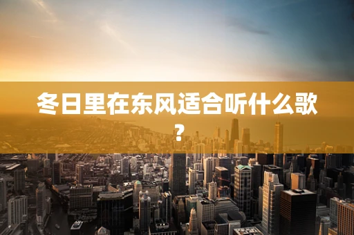 冬日里在东风适合听什么歌？