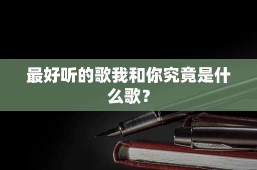 最好听的歌我和你究竟是什么歌？