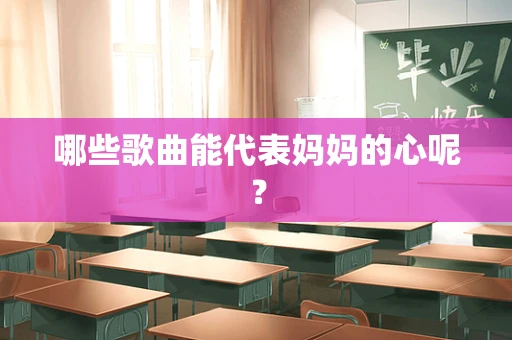 哪些歌曲能代表妈妈的心呢？