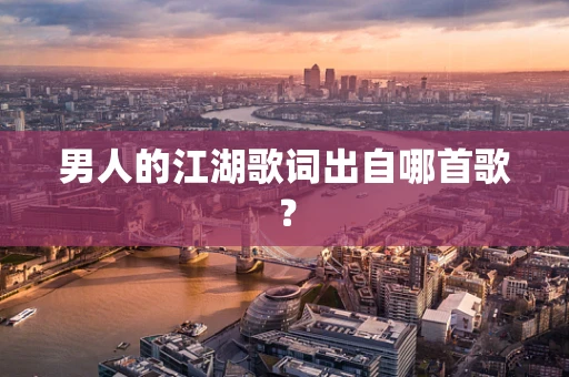 男人的江湖歌词出自哪首歌？