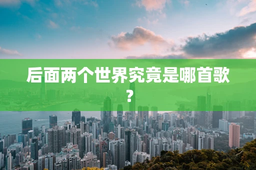 后面两个世界究竟是哪首歌？