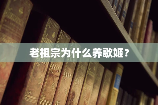 老祖宗为什么养歌姬？