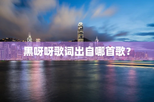 黑呀呀歌词出自哪首歌？