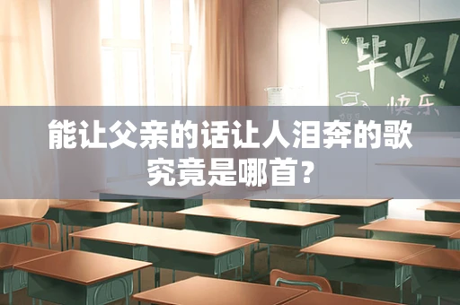 能让父亲的话让人泪奔的歌究竟是哪首？