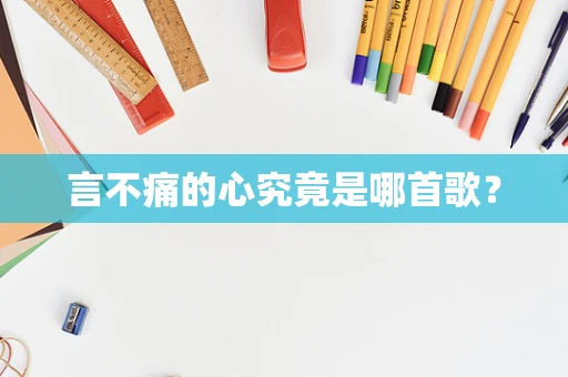言不痛的心究竟是哪首歌？