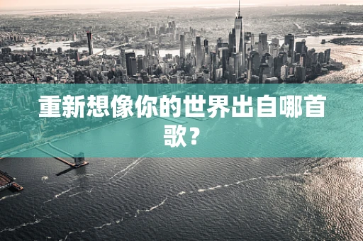 重新想像你的世界出自哪首歌？