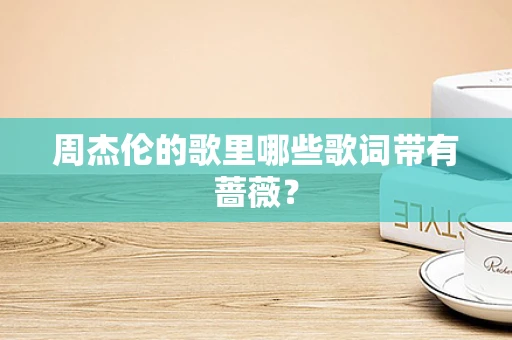 周杰伦的歌里哪些歌词带有蔷薇？