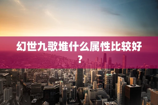 幻世九歌堆什么属性比较好？