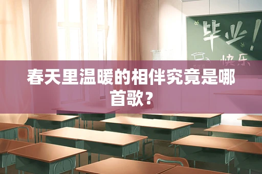 春天里温暖的相伴究竟是哪首歌？