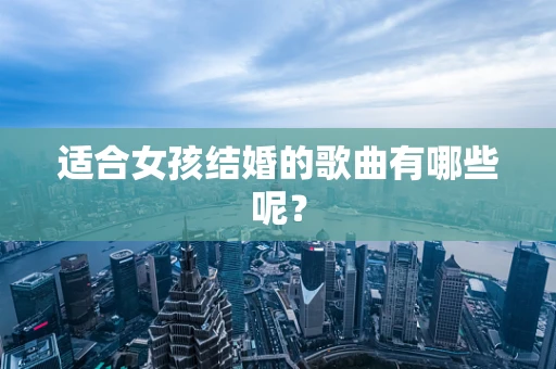 适合女孩结婚的歌曲有哪些呢？