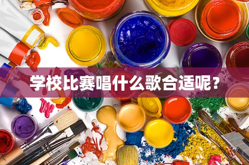 学校比赛唱什么歌合适呢？