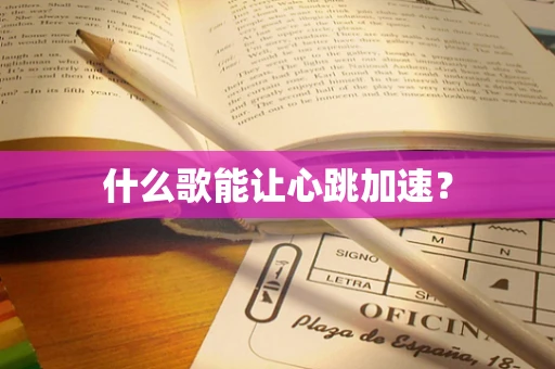 什么歌能让心跳加速？