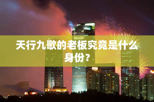 天行九歌的老板究竟是什么身份？