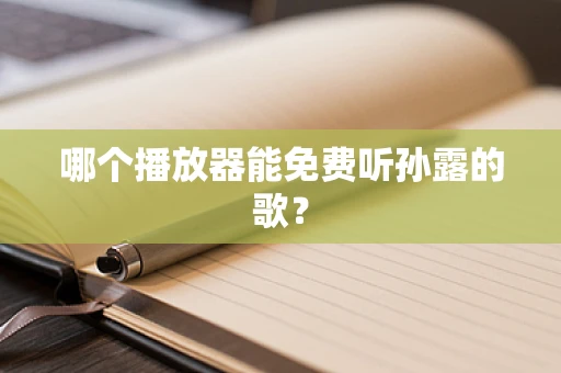 哪个播放器能免费听孙露的歌？