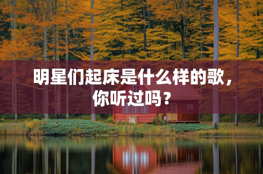 明星们起床是什么样的歌，你听过吗？