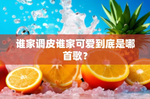 谁家调皮谁家可爱到底是哪首歌？