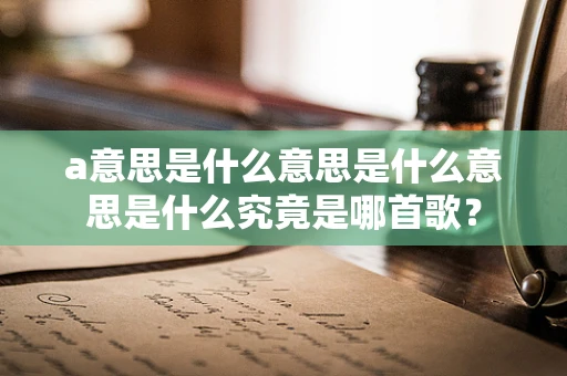 a意思是什么意思是什么意思是什么究竟是哪首歌？