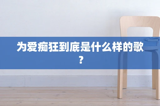 为爱痴狂到底是什么样的歌？