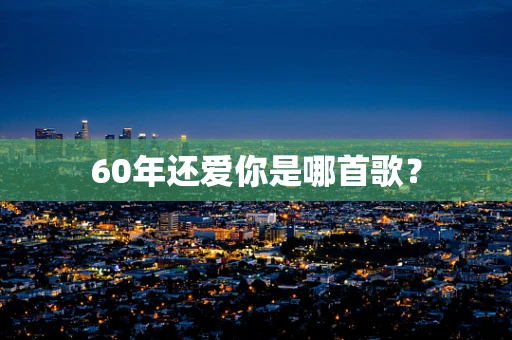 60年还爱你是哪首歌？