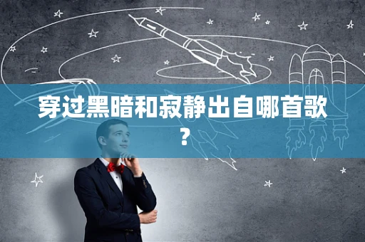 穿过黑暗和寂静出自哪首歌？
